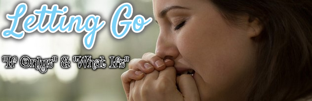  letting go of "if onlys" and "what ifs?"